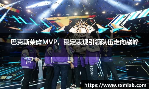 巴克斯荣膺MVP，稳定表现引领队伍走向巅峰