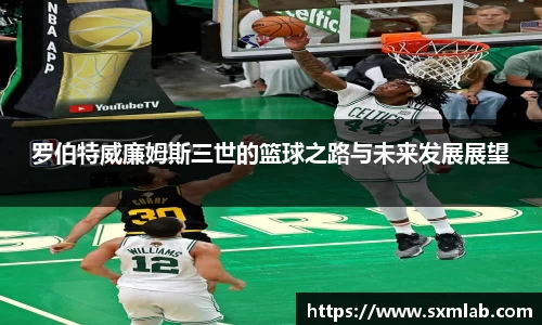 罗伯特威廉姆斯三世的篮球之路与未来发展展望