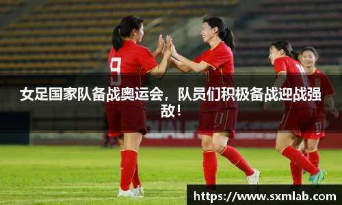 女足国家队备战奥运会，队员们积极备战迎战强敌！