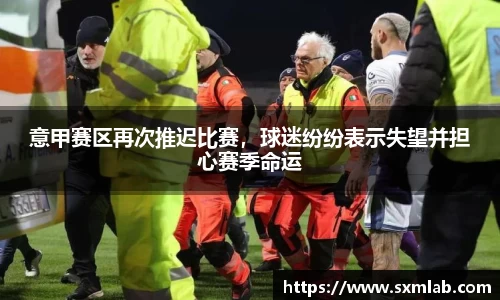 意甲赛区再次推迟比赛，球迷纷纷表示失望并担心赛季命运