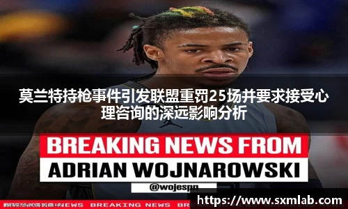莫兰特持枪事件引发联盟重罚25场并要求接受心理咨询的深远影响分析