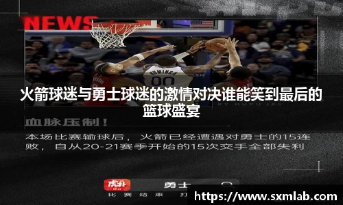 火箭球迷与勇士球迷的激情对决谁能笑到最后的篮球盛宴
