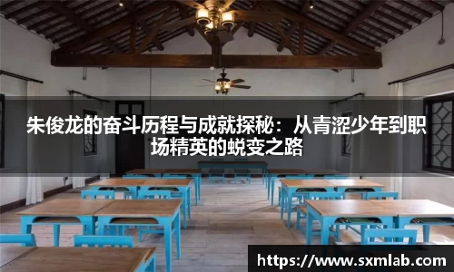 朱俊龙的奋斗历程与成就探秘：从青涩少年到职场精英的蜕变之路