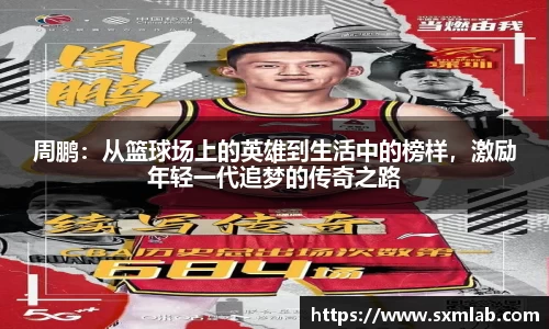 周鹏：从篮球场上的英雄到生活中的榜样，激励年轻一代追梦的传奇之路